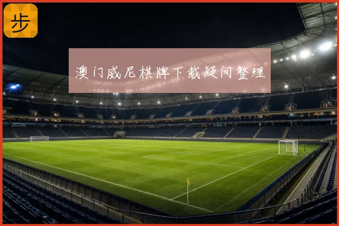 澳门威尼棋牌下载疑问整理
