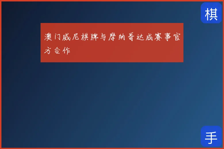 澳门威尼棋牌与摩纳哥达成赛事官方合作