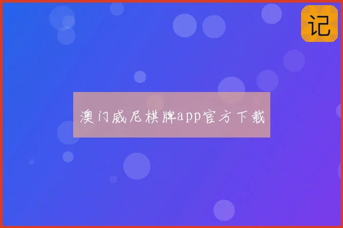 澳门威尼棋牌app官方下载