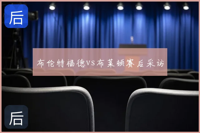 布伦特福德vs布莱顿赛后采访