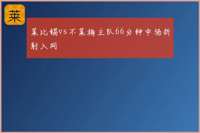 莱比锡vs不莱梅主队66分钟中场折射入网