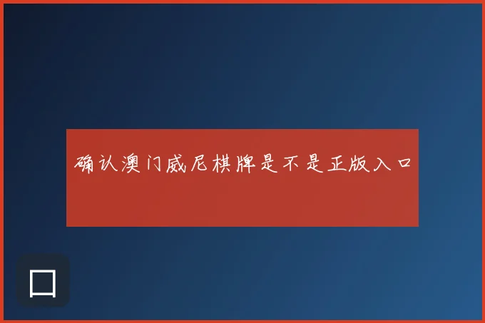 确认澳门威尼棋牌是不是正版入口