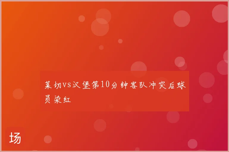莱切vs汉堡第10分钟客队冲突后球员染红
