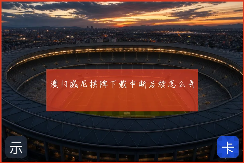 澳门威尼棋牌下载中断后续怎么弄